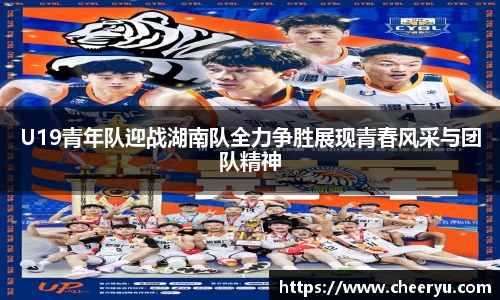 U19青年队迎战湖南队全力争胜展现青春风采与团队精神