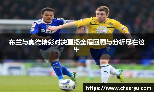 布兰与奥德精彩对决直播全程回顾与分析尽在这里
